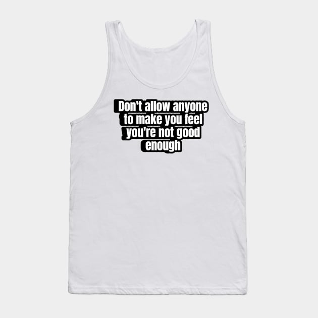 Don't allow anyone to make you feel you're not good enough. Tank Top by LineLyrics